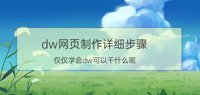 dw网页制作详细步骤 仅仅学会dw可以干什么呢？